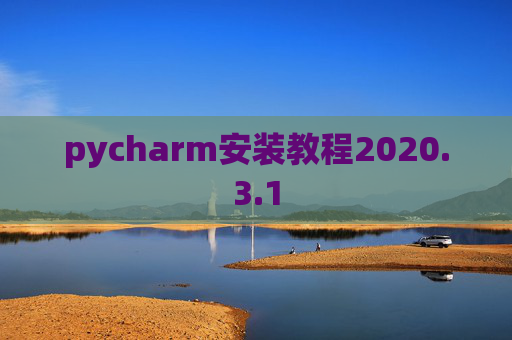 pycharm安装教程2020.3.1 pycharm安装教程2020.3.1